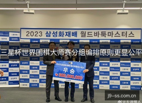 三星杯世界围棋大师赛分组编排原则更显公平